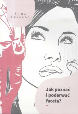 Jak poznać i poderwać faceta? w.2. Autor: Szlęzak-Matusewicz Joanna. SmakLiter.pl Okładka książki Jak poznać i poderwać faceta? w.2