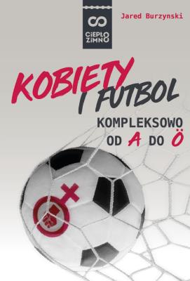 Kobiety i futbol. Autor: Jared Burzynski. SmakLiter.pl Okładka książki Kobiety i futbol
