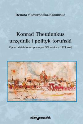 Okładka książki Konrad Theudenkus-urzędnik i polityk toruński Życie i działalność początek XV wieku-1471 rok
