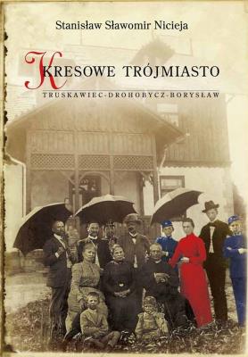Kresowe Trójmiasto Truskawiec - Drohobycz - Borysław. Autor: Nicieja Stanisław Sławomir. SmakLiter.pl Okładka książki Kresowe Trójmiasto Truskawiec - Drohobycz - Borysław
