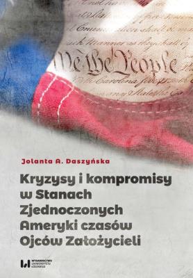 Kryzysy i kompromisy w Stanach Zjednoczonych Ameryki czasów Ojców Założycieli. Autor: Jolanta A. Daszyńska (red.). SmakLiter.pl Okładka książki Kryzysy i kompromisy w Stanach Zjednoczonych Ameryki czasów Ojców Założycieli