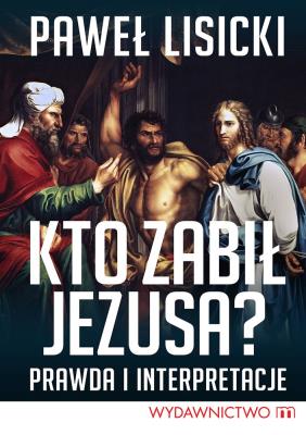 Kto zabił Jezusa?. Autor: Paweł Lisicki. SmakLiter.pl Okładka książki Kto zabił Jezusa?
