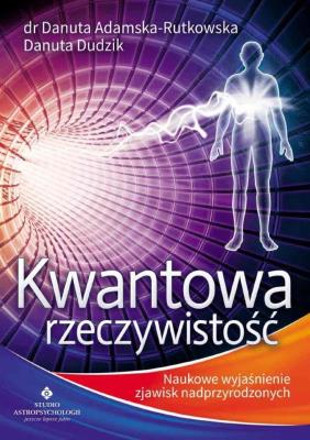 Kwantowa rzeczywistość. Naukowe wyjaśnienie.... Autor: dr Danuta Adamska-Rutkowska, Danuta Dudzik. SmakLiter.pl Okładka książki Kwantowa rzeczywistość. Naukowe wyjaśnienie...