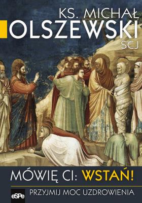 Mówię Ci Wstań !. Autor: Ks.Michał Olszewski SCJ. SmakLiter.pl Okładka książki Mówię Ci Wstań !