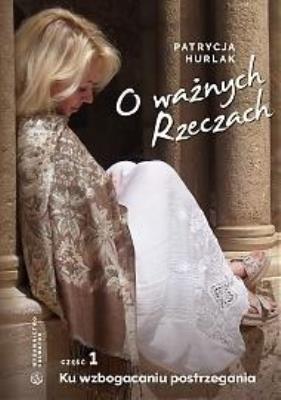 O ważnych Rzeczach Cz.1 Ku wzbogaceniu postrzegani. Autor: Patrycja Hurlak. SmakLiter.pl Okładka książki O ważnych Rzeczach Cz.1 Ku wzbogaceniu postrzegani