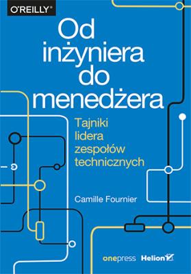 Od inżyniera do menedżera Tajniki lidera zespołów technicznych. Autor: Camille Fournier. SmakLiter.pl Okładka książki Od inżyniera do menedżera Tajniki lidera zespołów technicznych