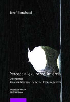 Percepcja lęku przed śmiercią w kontekście Tanatopedagogicznej Relacyjnej Terapii Zastępczej. Autor: Binnebesel Józef. SmakLiter.pl Okładka książki Percepcja lęku przed śmiercią w kontekście Tanatopedagogicznej Relacyjnej Terapii Zastępczej