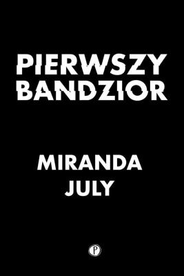 Pierwszy bandzior. Autor: Miranda July. SmakLiter.pl Okładka książki Pierwszy bandzior