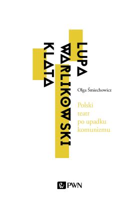 Polski teatr po upadku komunizmu. Lupa, Warlikowski, Klata. Autor: Olga Śmiechowicz. SmakLiter.pl Okładka książki Polski teatr po upadku komunizmu. Lupa, Warlikowski, Klata