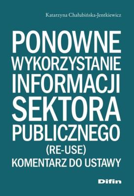 Ponowne wykorzystanie informacji sektora publicznego. Autor: Chałubińska-Jentkiewicz Katarzyna. SmakLiter.pl Okładka książki Ponowne wykorzystanie informacji sektora publicznego