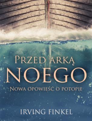 Przed arką Noego.. Autor: Irving Finkel. SmakLiter.pl Okładka książki Przed arką Noego.