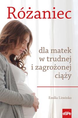 Różaniec dla matek w trudnej i zagrożonej ciąży. Autor: Emilia Litwinko. SmakLiter.pl Okładka książki Różaniec dla matek w trudnej i zagrożonej ciąży