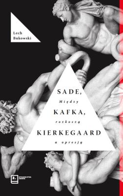 Sade, Kafka, Kierkegaard. Między rozkoszą a opresją. Autor: Bukowski Lech. SmakLiter.pl Okładka książki Sade, Kafka, Kierkegaard. Między rozkoszą a opresją