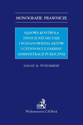 Sądowa kontrola innych niż decyzje i postanowienia aktów i czynności z zakresu administracji publicznej. Autor: Wyszomirski Łukasz M.. SmakLiter.pl Okładka książki Sądowa kontrola innych niż decyzje i postanowienia aktów i czynności z zakresu administracji publicznej