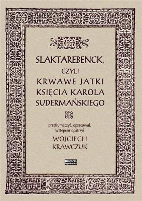 Slaktarebenck, czyli Krwawe jatki księcia Karola Sudermańskiego. Autor: Wojciech Krawczuk (red.). SmakLiter.pl Okładka książki Slaktarebenck, czyli Krwawe jatki księcia Karola Sudermańskiego