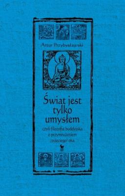 Świat jet tylko umysłem, czyli filozofia buddyjska z przymrużeniem (trzeciego) oka. Autor: Artur Przybysławski. SmakLiter.pl Okładka książki Świat jet tylko umysłem, czyli filozofia buddyjska z przymrużeniem (trzeciego) oka