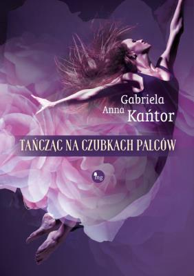 Tańcząc na czubkach palców. Autor: Kańtor Gariela A.. SmakLiter.pl Okładka książki Tańcząc na czubkach palców