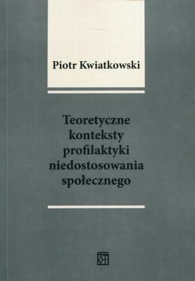 Teoretyczne konteksty profilaktyki niedostosowania społecznego. Autor: Kwiatkowski Piotr Tadeusz. SmakLiter.pl Okładka książki Teoretyczne konteksty profilaktyki niedostosowania społecznego
