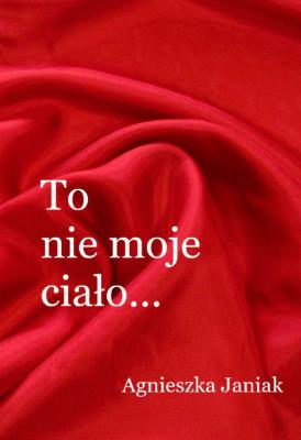 To nie moje ciało. Autor: Janiak Agnieszka. SmakLiter.pl Okładka książki To nie moje ciało