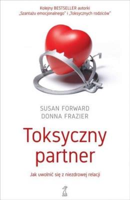 Toksyczny partner. Jak uwolnić się z niezdrowej relacji. Autor: Susan Forward. SmakLiter.pl Okładka książki Toksyczny partner. Jak uwolnić się z niezdrowej relacji