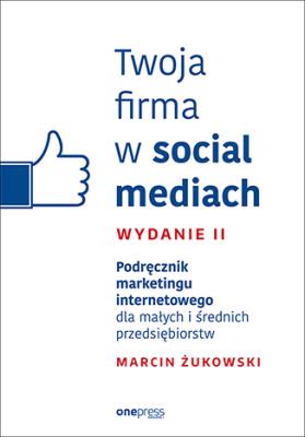 Twoja firma w social mediach Podręcznik marketingu internetowego dla małych i średnich przedsiębior. Autor: .Żukowski Marcin. SmakLiter.pl Okładka książki Twoja firma w social mediach Podręcznik marketingu internetowego dla małych i średnich przedsiębior