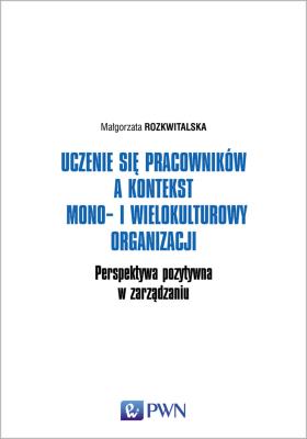Uczenie się pracowników a kontekst mono- i wielokulturowy organizacji. Perspektywa pozytywna w zarządzaniu. Autor: Małgorzata Rozkwitalska (red.). SmakLiter.pl Okładka książki Uczenie się pracowników a kontekst mono- i wielokulturowy organizacji. Perspektywa pozytywna w zarządzaniu