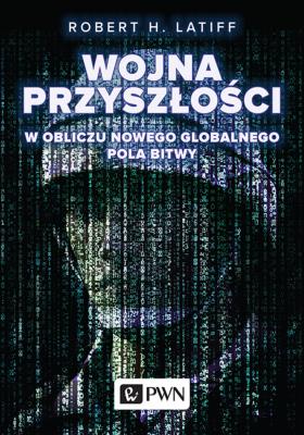 WOJNA PRZYSZŁOŚCI. Autor: Robert H. Latiff. SmakLiter.pl Okładka książki WOJNA PRZYSZŁOŚCI