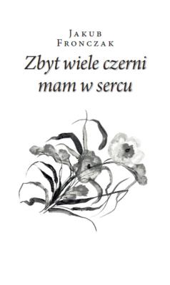 Zbyt wiele czerni mam w sercu. Autor: Fronczak Jakub. SmakLiter.pl Okładka książki Zbyt wiele czerni mam w sercu