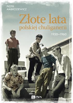 Złote lata polskiej chuliganerii. 1950-1960. Autor: Ambroziewicz Piotr. SmakLiter.pl Okładka książki Złote lata polskiej chuliganerii. 1950-1960