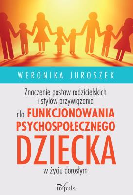 Znaczenie postaw rodzicielskich i stylów przywiązania dla funkcjonowania psychospołecznego dziecka w życiu dorosłym. Autor: Juroszek Weronika. SmakLiter.pl Okładka książki Znaczenie postaw rodzicielskich i stylów przywiązania dla funkcjonowania psychospołecznego dziecka w życiu dorosłym