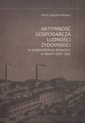 Aktywność gospodarcza ludności żydowskiej w województwie kieleckim w latach 1918-1939. Autor: Majcher-Ociesa Edyta. SmakLiter.pl Okładka książki Aktywność gospodarcza ludności żydowskiej w województwie kieleckim w latach 1918-1939