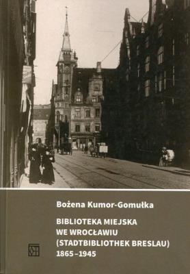 Biblioteka Miejska we Wrocławiu (Stadtbibliothek Breslau) 1865-1945. Autor: Kumor-Gomułka Bożena. SmakLiter.pl Okładka książki Biblioteka Miejska we Wrocławiu (Stadtbibliothek Breslau) 1865-1945