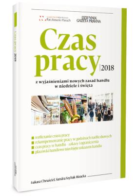 Czas pracy 2018 z wyjaśnieniami nowych zasad handlu w niiedziele i święta. Autor: Chruściel Łukasz, Szybak-Bizacka Sandar. SmakLiter.pl Okładka książki Czas pracy 2018 z wyjaśnieniami nowych zasad handlu w niiedziele i święta