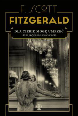 Dla ciebie mogę umrzeć i inne zagubione .... Autor: F.Scott Fitzgerald. SmakLiter.pl Okładka książki Dla ciebie mogę umrzeć i inne zagubione ...