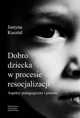 DOBRO DZIECKA W PROCESIE RESOCJALIZ. Autor: Kusztal Justyna. SmakLiter.pl Okładka książki DOBRO DZIECKA W PROCESIE RESOCJALIZ
