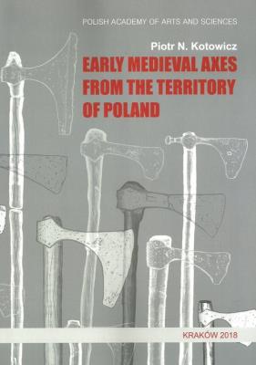 Early medieval axes from the territory of Poland. Autor: Kotowicz Piotr N.. SmakLiter.pl Okładka książki Early medieval axes from the territory of Poland