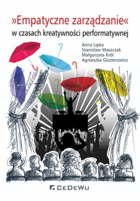 Empatyczne zarządzanie w czasach kreatywności performatywnej. Autor: Lipka Anna, Waszczak Stanisław, Król Małgorzata, Giszterowicz Agnieszka. SmakLiter.pl Okładka książki Empatyczne zarządzanie w czasach kreatywności performatywnej