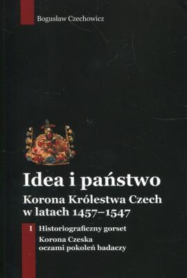Okładka książki Idea i państwo Korona Królestwa Czech w latach 1457-1547 Tom 1