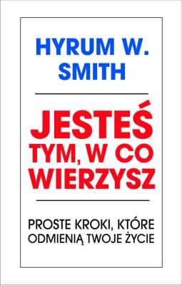 Jesteś tym, w co wierzysz. Autor: Hyrum W. Smith. SmakLiter.pl Okładka książki Jesteś tym, w co wierzysz