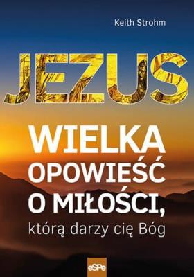 Jezus. Wielka opowieść o miłości, którą darzy.... Autor: Keith Strohm. SmakLiter.pl Okładka książki Jezus. Wielka opowieść o miłości, którą darzy...