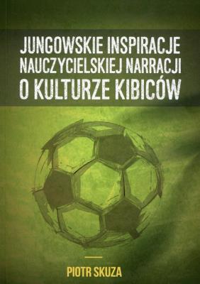 Okładka książki Jungowskie inspiracje nauczycielskiej narracji o kulturze kibiców