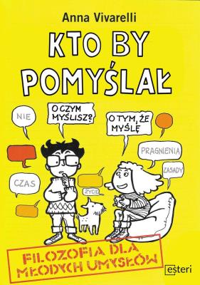 Kto by pomyślał. Filozofia dla młodych umysłów. Autor: Vivarelli Anna. SmakLiter.pl Okładka książki Kto by pomyślał. Filozofia dla młodych umysłów