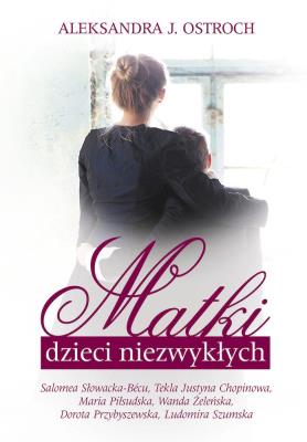 Matki dzieci niezwykłych. Autor: Aleksandra J. Ostroch. SmakLiter.pl Okładka książki Matki dzieci niezwykłych