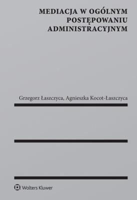 Mediacja w ogólnym postępowaniu administracyjnym. Autor: Łaszczyca Grzegorz, Kocot-Łaszczyca Agnieszka. SmakLiter.pl Okładka książki Mediacja w ogólnym postępowaniu administracyjnym