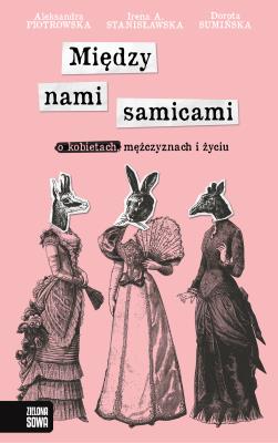 Między nami samicami. O kobietach, mężczyznach i życiu. Autor: Aleksandra Piotrowska, Sumińska Dorota, Stanisławska Irena A.. SmakLiter.pl Okładka książki Między nami samicami. O kobietach, mężczyznach i życiu