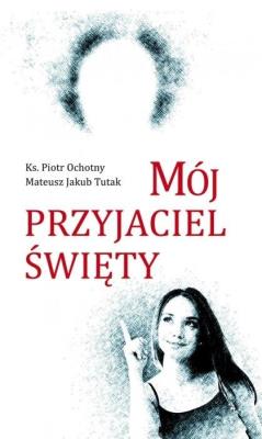 Mój przyjaciel święty. Autor: ks. Piotr Ochotny, Mateusz Jakub Tutak. SmakLiter.pl Okładka książki Mój przyjaciel święty
