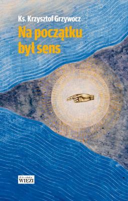 Na początku był sens. Autor: ks. Krzysztof Grzywocz. SmakLiter.pl Okładka książki Na początku był sens