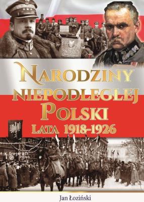 Narodziny Niepodległej Polski Lata 1918-1926. Autor: Jan Łoziński (red.). SmakLiter.pl Okładka książki Narodziny Niepodległej Polski Lata 1918-1926