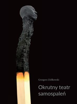 Okrutny teatr samospaleń. Autor: Ziółkowski Grzegorz. SmakLiter.pl Okładka książki Okrutny teatr samospaleń