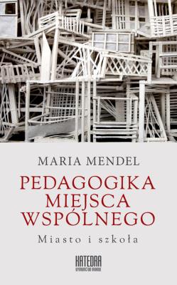 Pedagogika miejsca wspólnego. Miasto i szkoła. Autor: Mendel Maria. SmakLiter.pl Okładka książki Pedagogika miejsca wspólnego. Miasto i szkoła